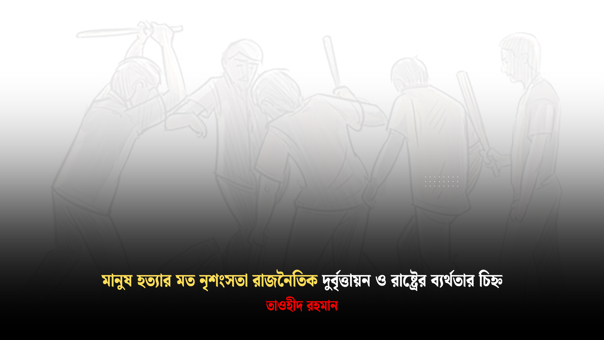 ‘মানুষ হত্যার মত নৃশংসতা রাজনৈতিক দুর্বৃত্তায়ন ও রাষ্ট্রের ব্যর্থতার চিহ্ন’